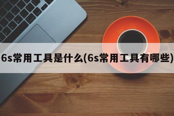 6s常用工具是什么(6s常用工具有哪些)